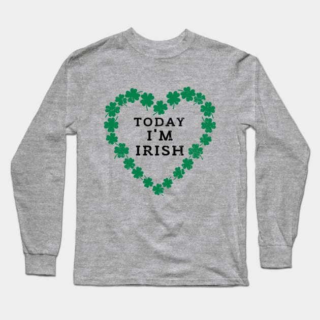 TODAY I'M IRISH St. Patrick's Day  Funny Long Sleeve T-Shirt by K.C Designs